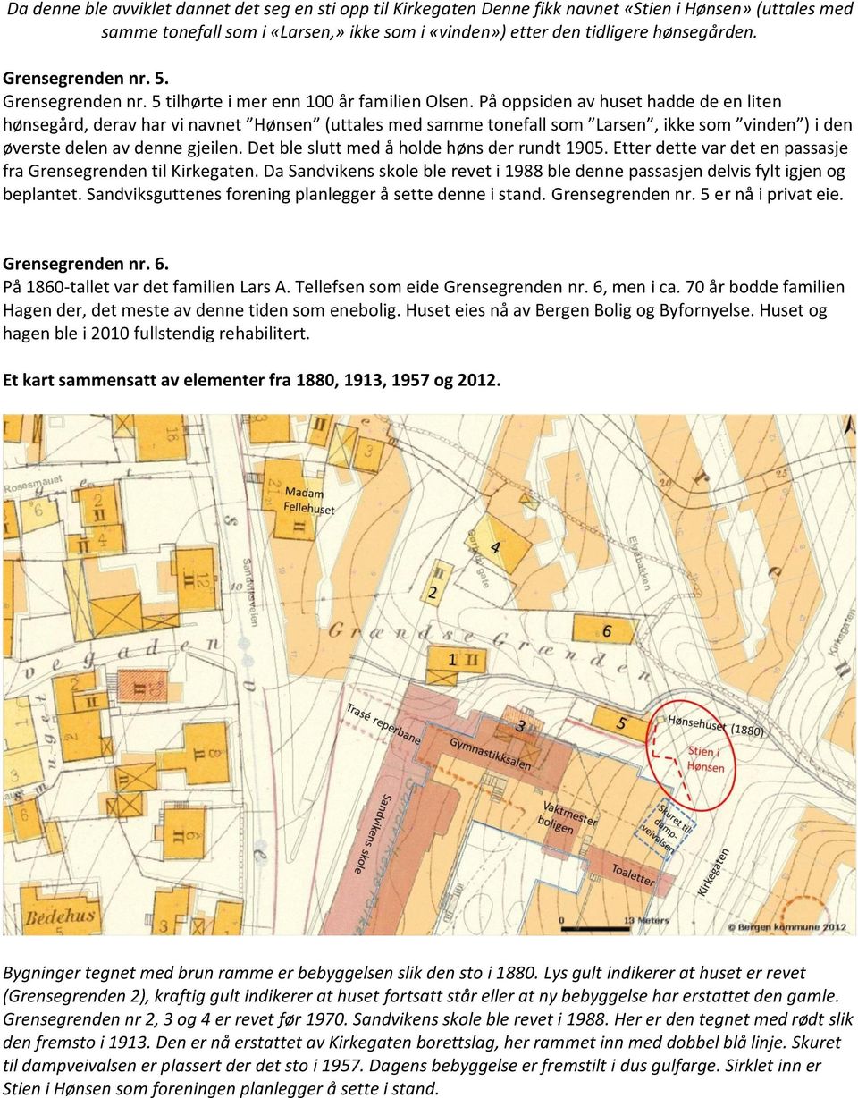 På oppsiden av huset hadde de en liten hønsegård, derav har vi navnet Hønsen (uttales med samme tonefall som Larsen, ikke som vinden ) i den øverste delen av denne gjeilen.