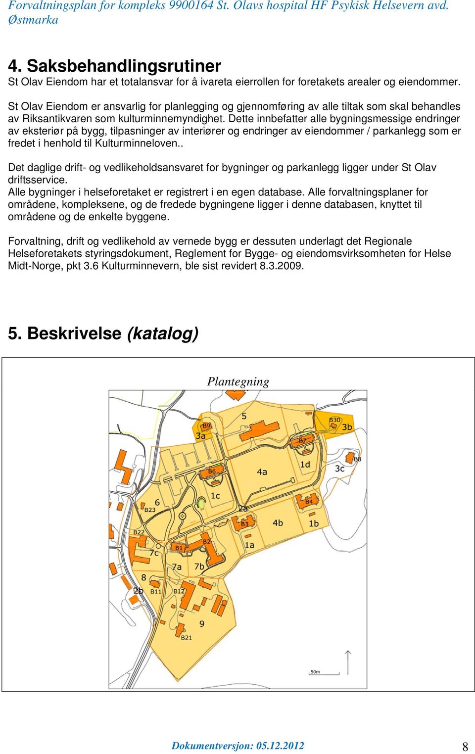 Dette innbefatter alle bygningsmessige endringer av eksteriør på bygg, tilpasninger av interiører og endringer av eiendommer / parkanlegg som er fredet i henhold til Kulturminneloven.