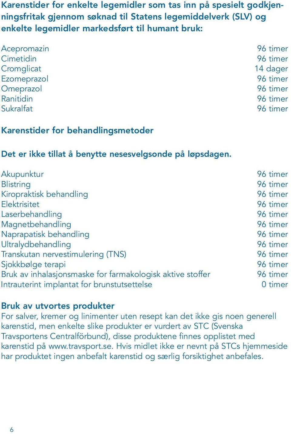 Akupunktur Blistring Kiropraktisk behandling Elektrisitet Laserbehandling Magnetbehandling Naprapatisk behandling Ultralydbehandling Transkutan nervestimulering (TNS) Sjokkbølge terapi Bruk av