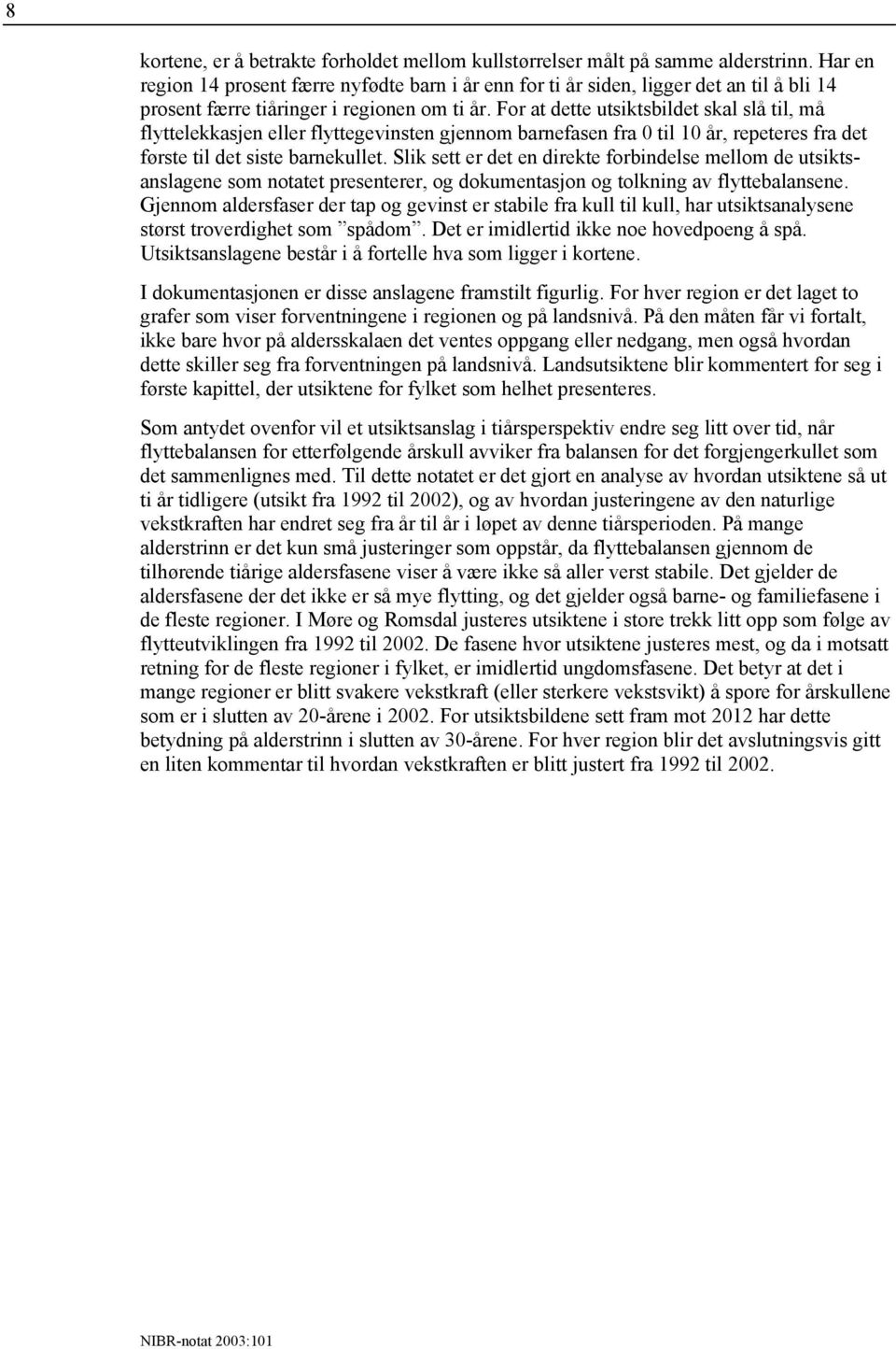 For at dette utsiktsbildet skal slå til, må flyttelekkasjen eller flyttegevinsten gjennom barnefasen fra 0 til 10 år, repeteres fra det første til det siste barnekullet.