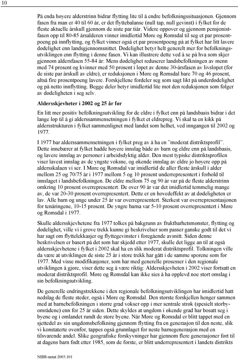 Videre oppover og gjennom pensjonistfasen opp til 80-85 årsalderen vinner imidlertid Møre og Romsdal til seg et par prosentpoeng på innflytting, og fylket vinner også et par prosentpoeng på at fylket