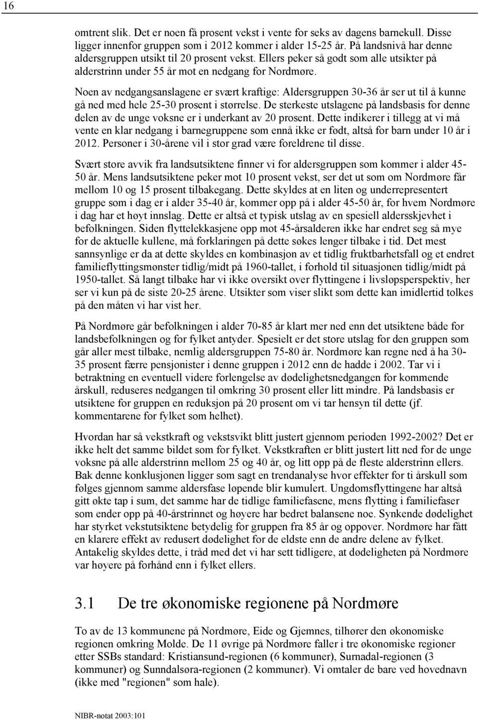 Noen av nedgangsanslagene er svært kraftige: Aldersgruppen 30-36 år ser ut til å kunne gå ned med hele 25-30 prosent i størrelse.