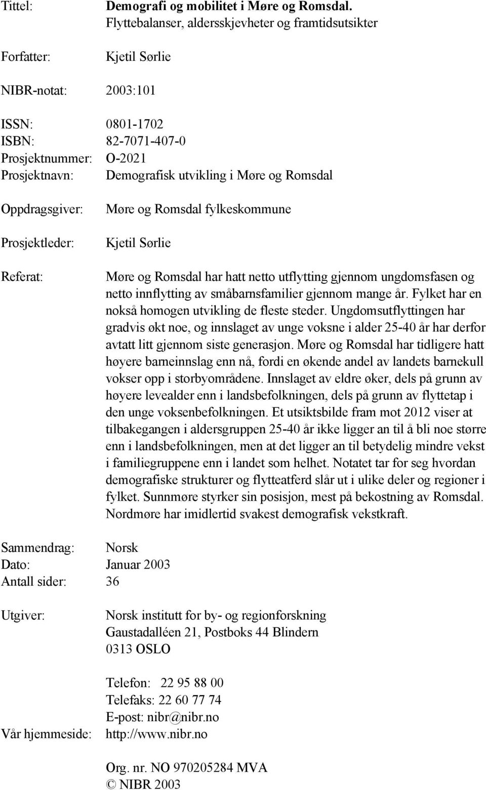 Romsdal Oppdragsgiver: Prosjektleder: Referat: Møre og Romsdal fylkeskommune Kjetil Sørlie Møre og Romsdal har hatt netto utflytting gjennom ungdomsfasen og netto innflytting av småbarnsfamilier