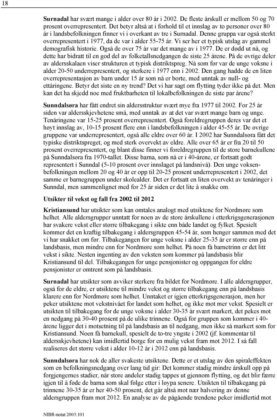 Denne gruppa var også sterkt overrepresentert i 1977, da de var i alder 55-75 år. Vi ser her et typisk utslag av gammel demografisk historie. Også de over 75 år var det mange av i 1977.