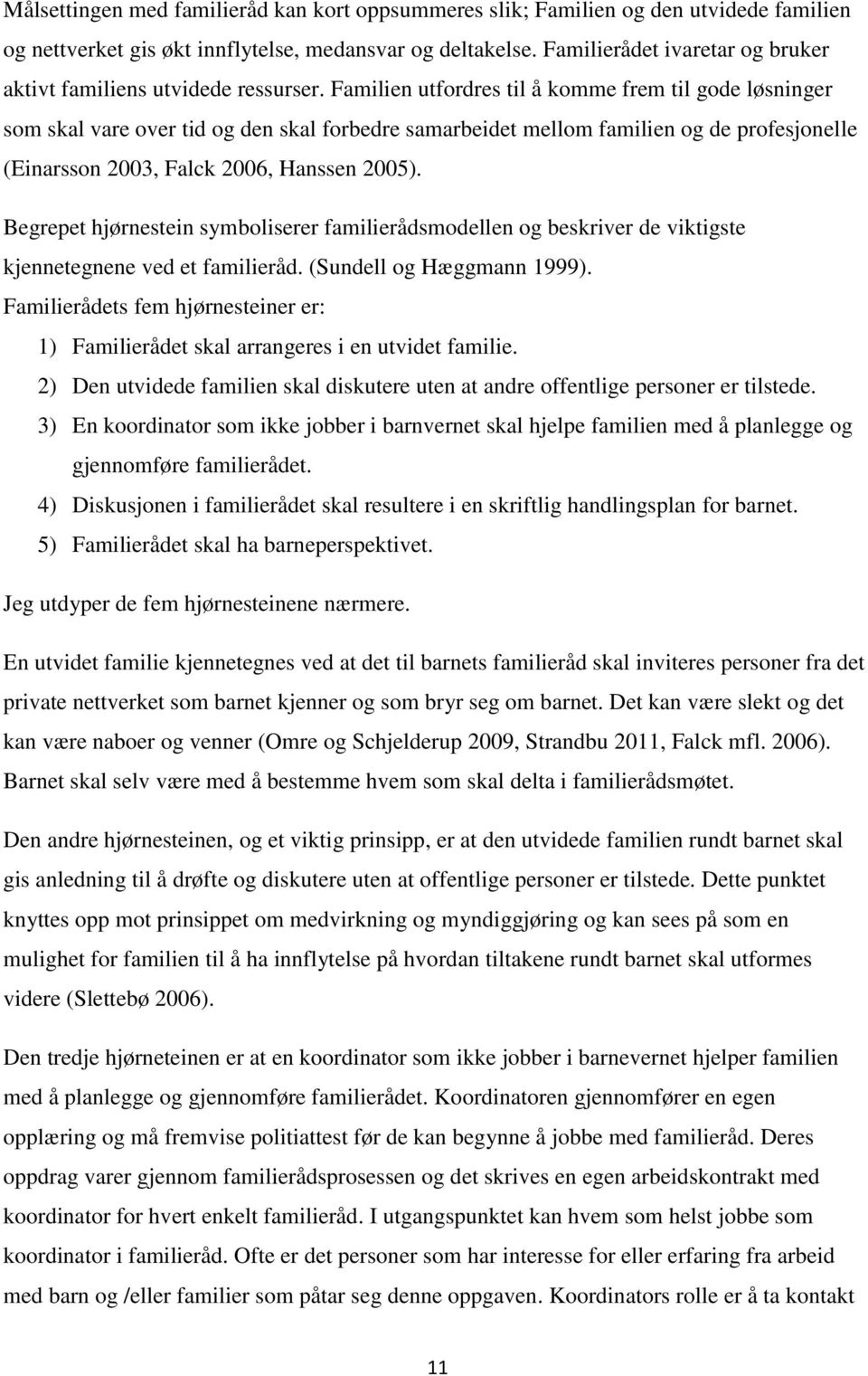 Familien utfordres til å komme frem til gode løsninger som skal vare over tid og den skal forbedre samarbeidet mellom familien og de profesjonelle (Einarsson 2003, Falck 2006, Hanssen 2005).