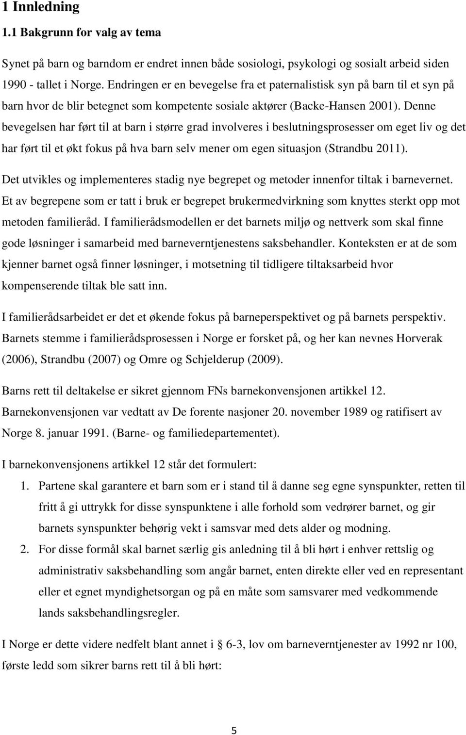 Denne bevegelsen har ført til at barn i større grad involveres i beslutningsprosesser om eget liv og det har ført til et økt fokus på hva barn selv mener om egen situasjon (Strandbu 2011).