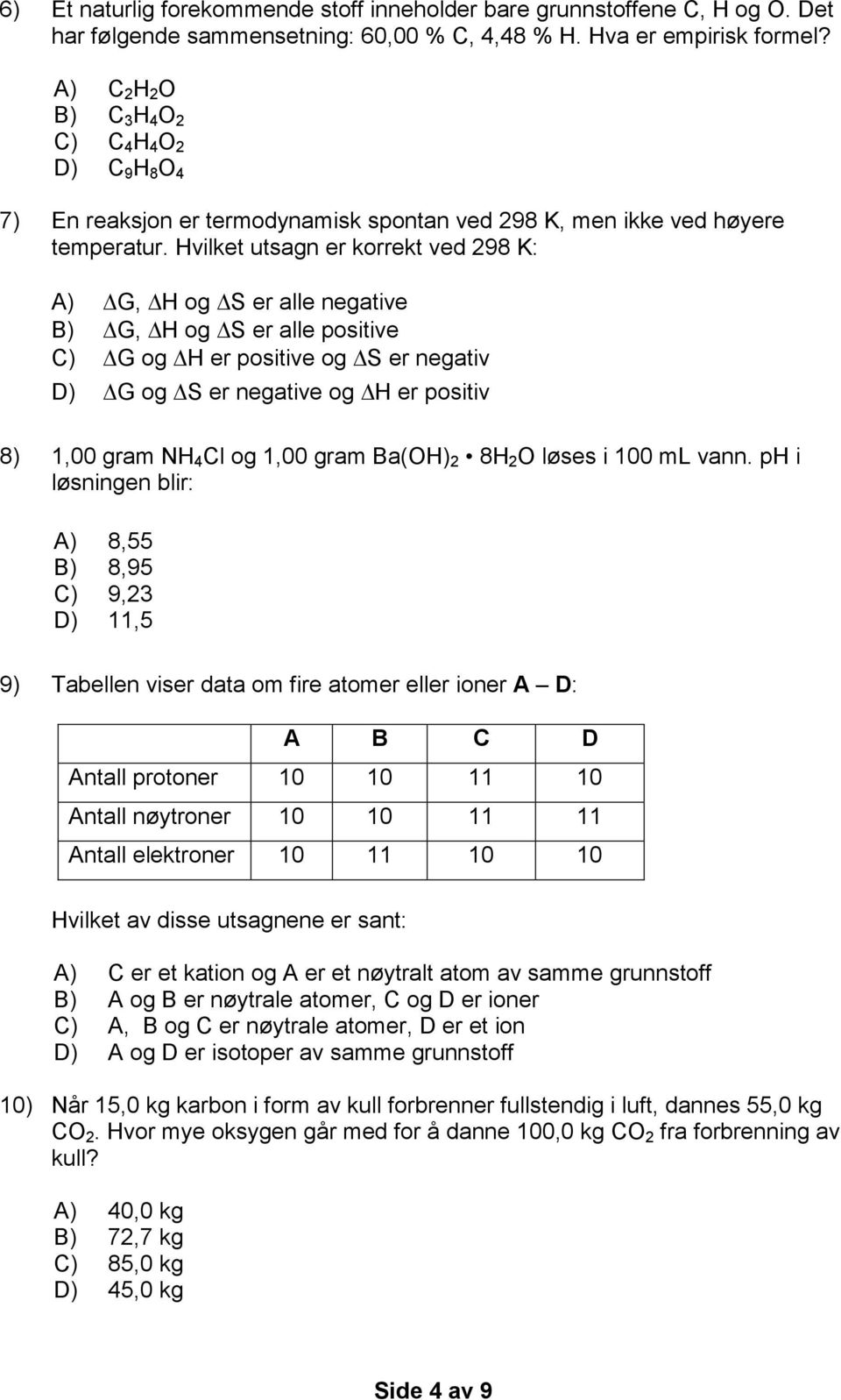 negative B) G, H og S er alle positive C) G og H er positive og S er negativ D) G og S er negative og H er positiv 8) 1,00 gram NH 4 Cl og 1,00 gram Ba(OH) 2 8H 2 O løses i 100 ml vann ph i løsningen