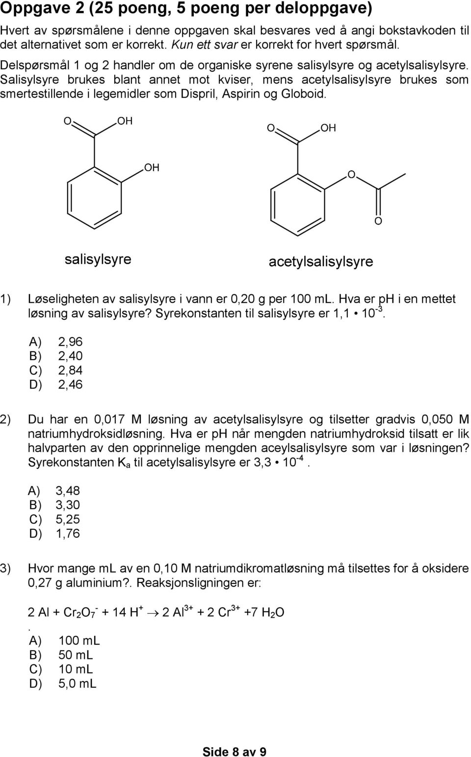 Dispril, Aspirin og Globoid 1) Løseligheten av salisylsyre i vann er 0,20 g per 100 ml Hva er ph i en mettet løsning av salisylsyre?