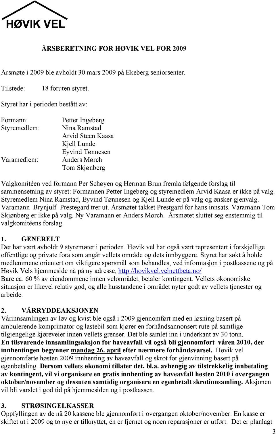 Schøyen og Herman Brun fremla følgende forslag til sammensetning av styret: Formannen Petter Ingeberg og styremedlem Arvid Kaasa er ikke på valg.