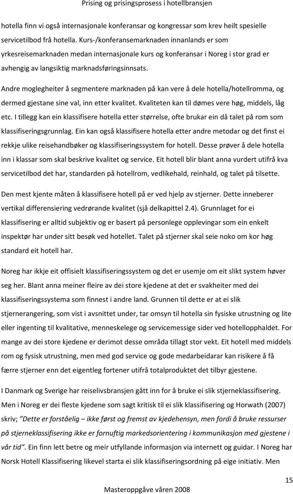 Andre moglegheiter å segmentere marknaden på kan vere å dele hotella/hotellromma, og dermed gjestane sine val, inn etter kvalitet. Kvaliteten kan til dømes vere høg, middels, låg etc.