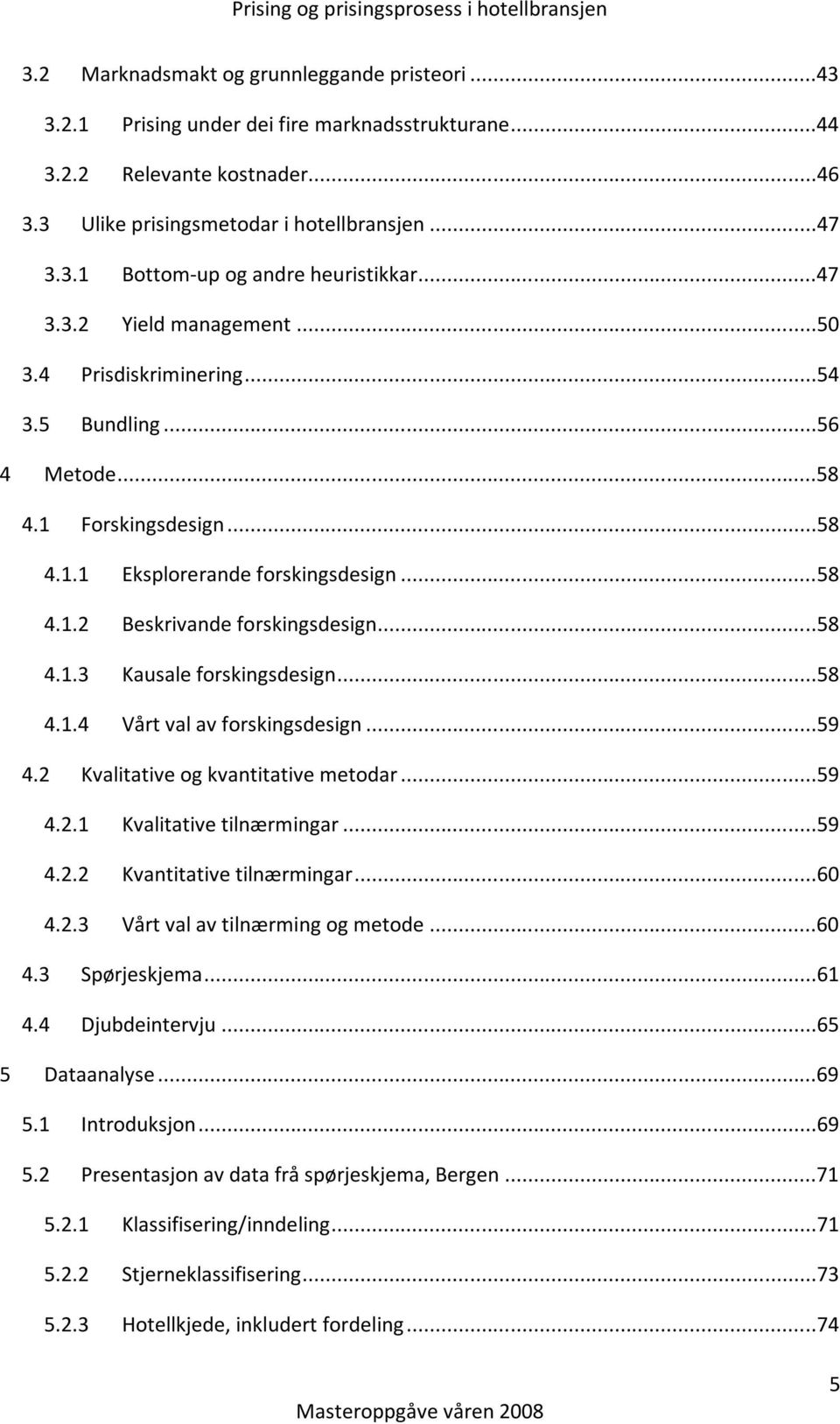 ..58 4.1.4 Vårt val av forskingsdesign...59 4.2 Kvalitative og kvantitative metodar...59 4.2.1 Kvalitative tilnærmingar...59 4.2.2 Kvantitative tilnærmingar...60 4.2.3 Vårt val av tilnærming og metode.