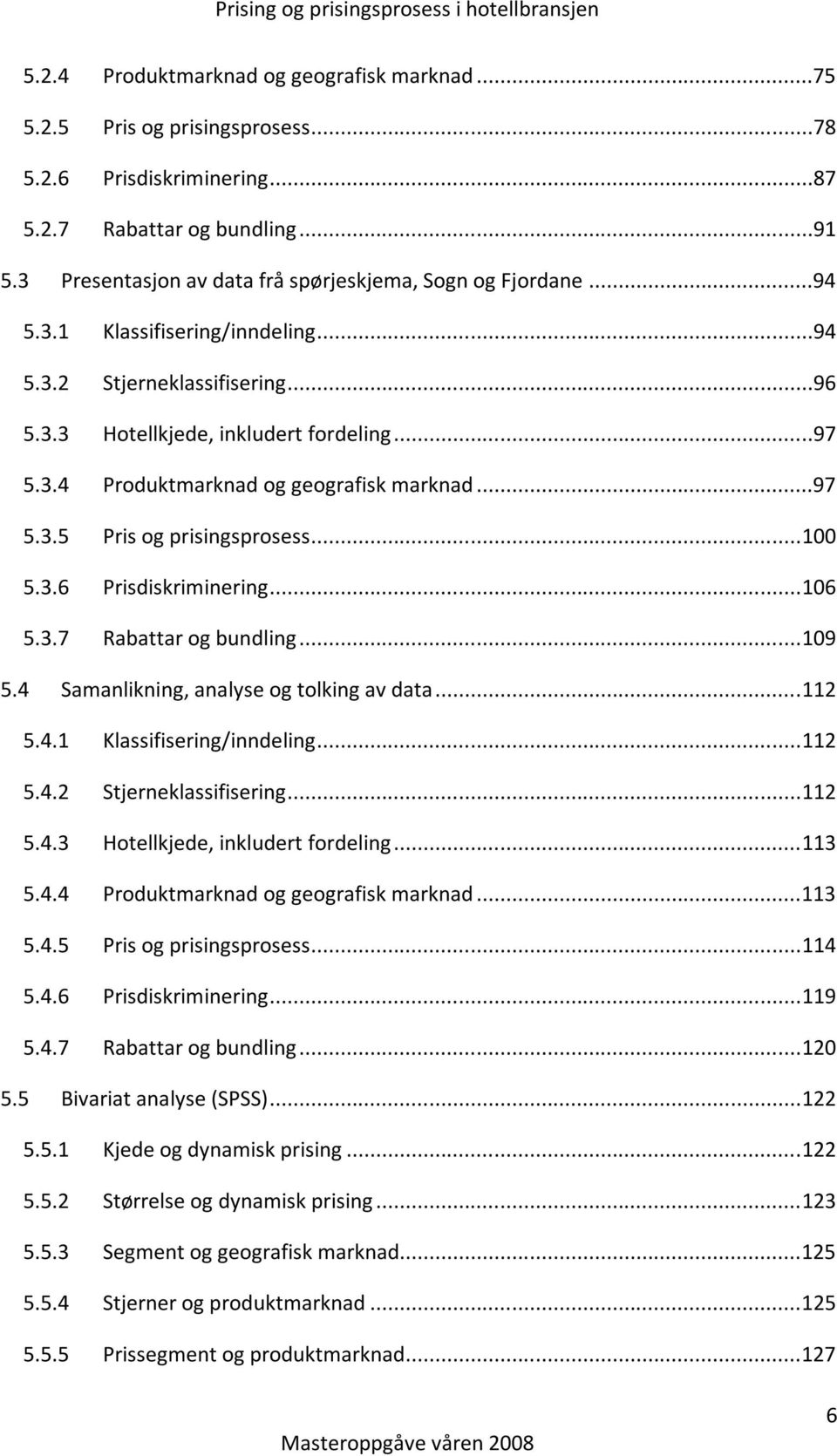 ..97 5.3.5 Pris og prisingsprosess... 100 5.3.6 Prisdiskriminering... 106 5.3.7 Rabattar og bundling... 109 5.4 Samanlikning, analyse og tolking av data... 112 5.4.1 Klassifisering/inndeling... 112 5.4.2 Stjerneklassifisering.