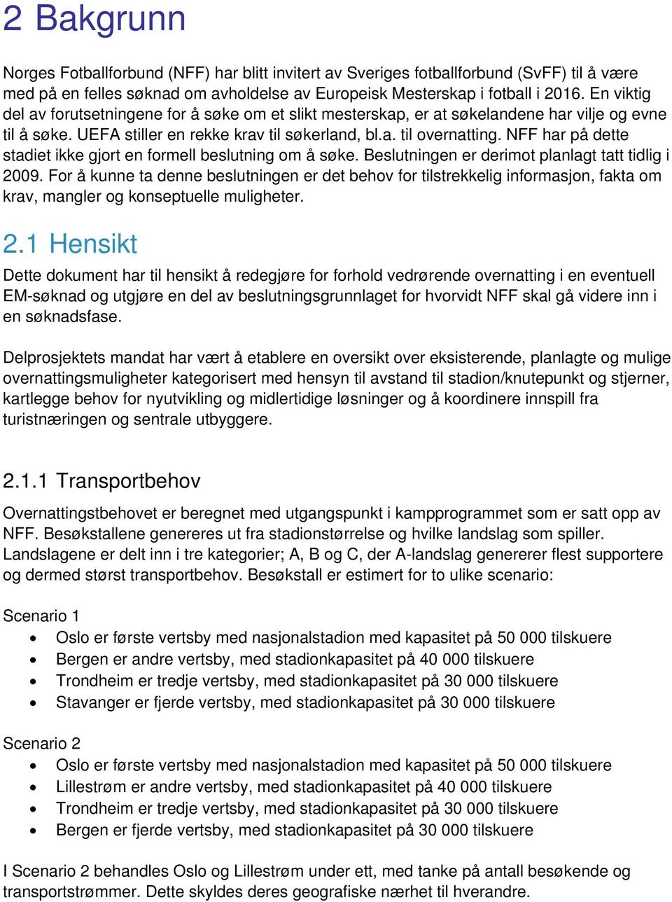 NFF har på dette stadiet ikke gjort en formell beslutning om å søke. Beslutningen er derimot planlagt tatt tidlig i 2009.