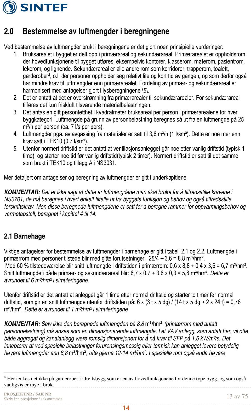 Primærarealet er oppholdsrom der hovedfunksjonene til bygget utføres, eksempelvis kontorer, klasserom, møterom, pasientrom, lekerom, og lignende.