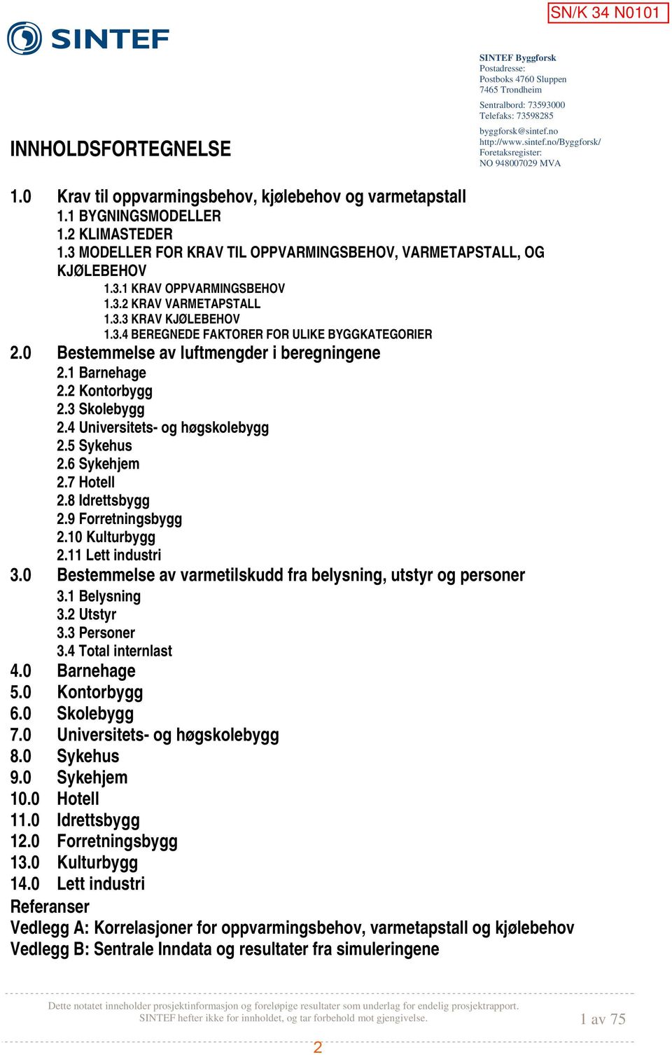 3.3 KRAV KJØLEBEHOV 1.3.4 BEREGNEDE FAKTORER FOR ULIKE BYGGKATEGORIER 2.0 Bestemmelse av luftmengder i beregningene 2.1 Barnehage 2.2 Kontorbygg 2.3 Skolebygg 2.4 Universitets- og høgskolebygg 2.