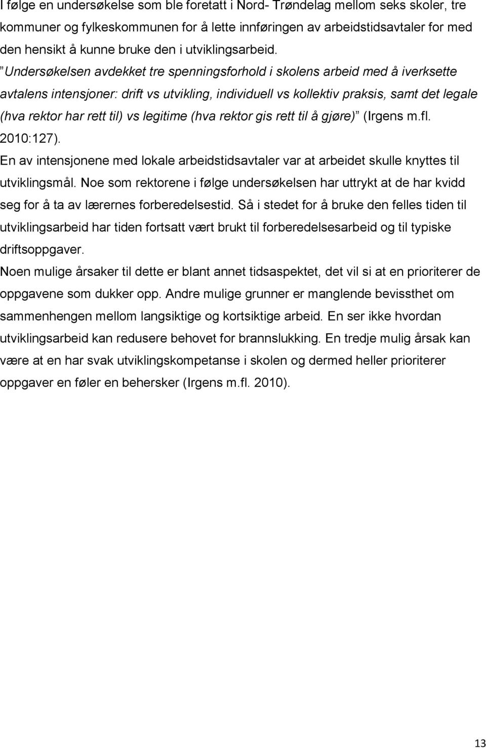 Undersøkelsen avdekket tre spenningsforhold i skolens arbeid med å iverksette avtalens intensjoner: drift vs utvikling, individuell vs kollektiv praksis, samt det legale (hva rektor har rett til) vs