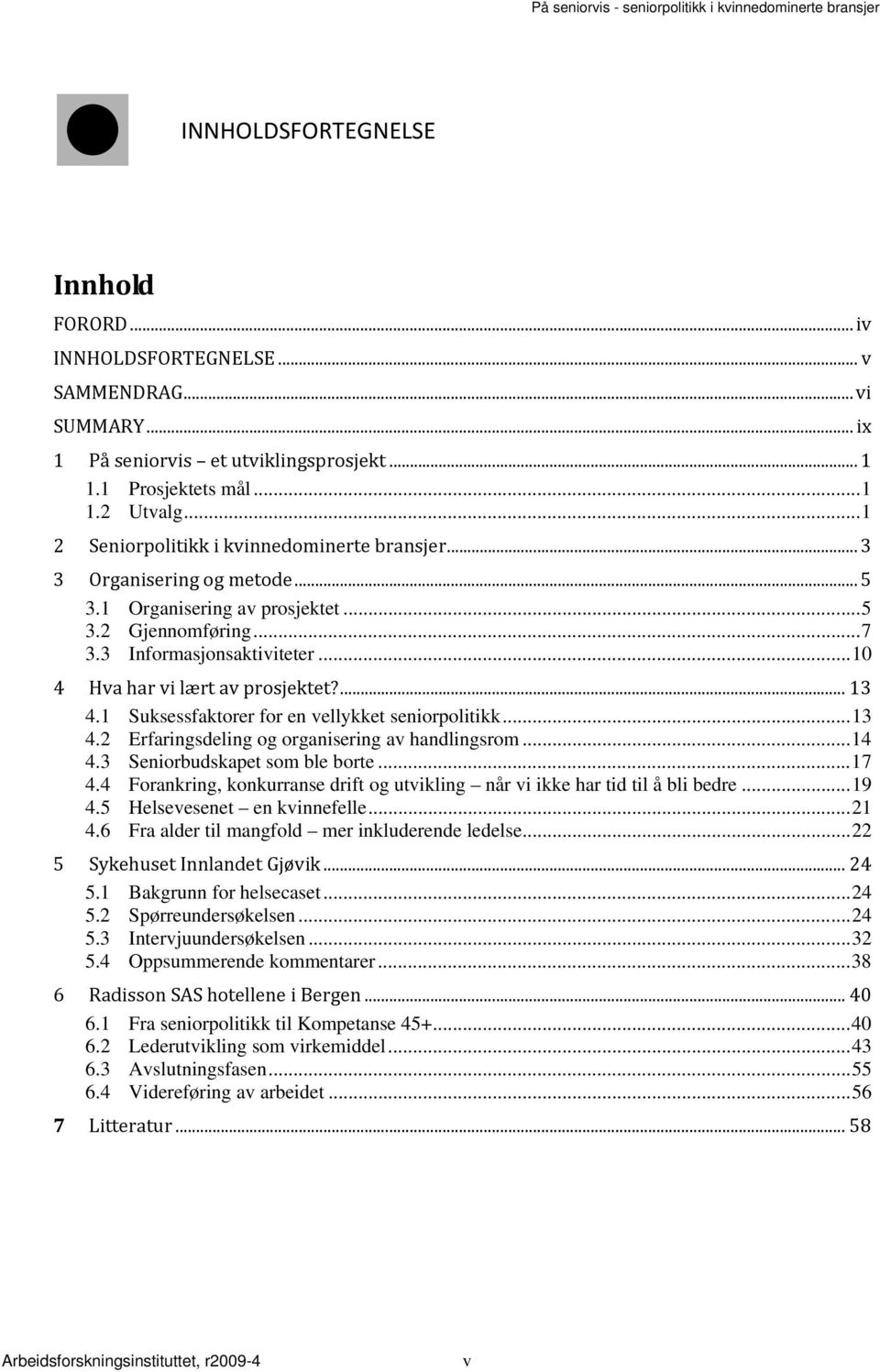 .. 10 4 Hva har vi lært av prosjektet?... 13 4.1 Suksessfaktorer for en vellykket seniorpolitikk... 13 4.2 Erfaringsdeling og organisering av handlingsrom... 14 4.3 Seniorbudskapet som ble borte.