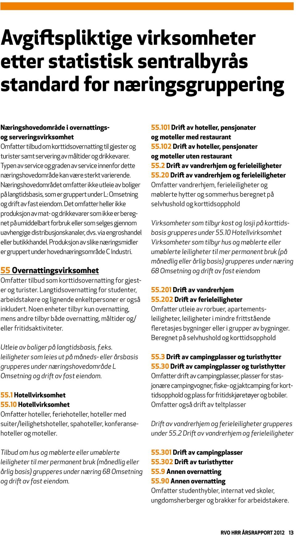 Næringshovedområdet omfatter ikke utleie av boliger på langtidsbasis, som er gruppert under L: Omsetning og drift av fast eiendom.