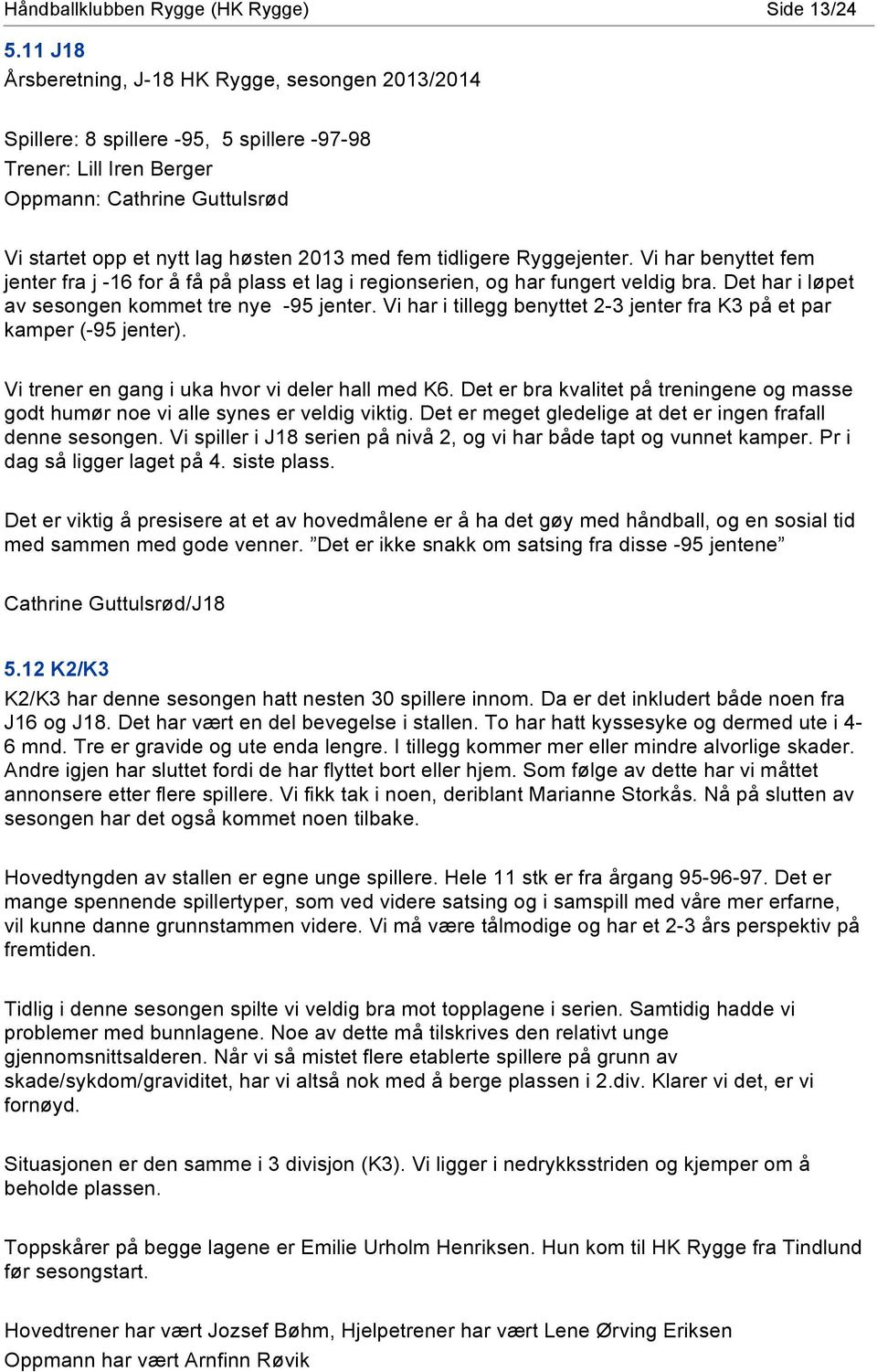 tidligere Ryggejenter. Vi har benyttet fem jenter fra j -16 for å få på plass et lag i regionserien, og har fungert veldig bra. Det har i løpet av sesongen kommet tre nye -95 jenter.