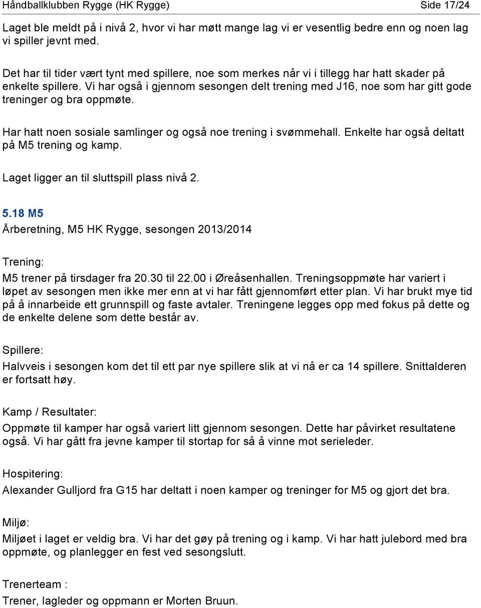 Vi har også i gjennom sesongen delt trening med J16, noe som har gitt gode treninger og bra oppmøte. Har hatt noen sosiale samlinger og også noe trening i svømmehall.