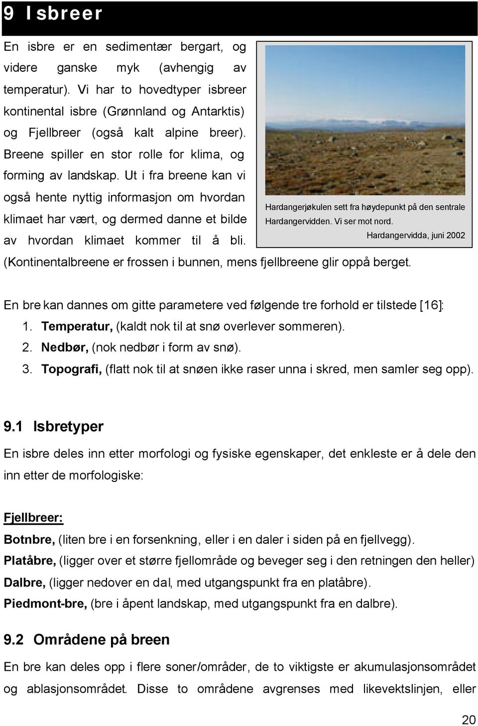 Ut i fra breene kan vi også hente nyttig informasjon om hvordan klimaet har vært, og dermed danne et bilde av hvordan klimaet kommer til å bli.