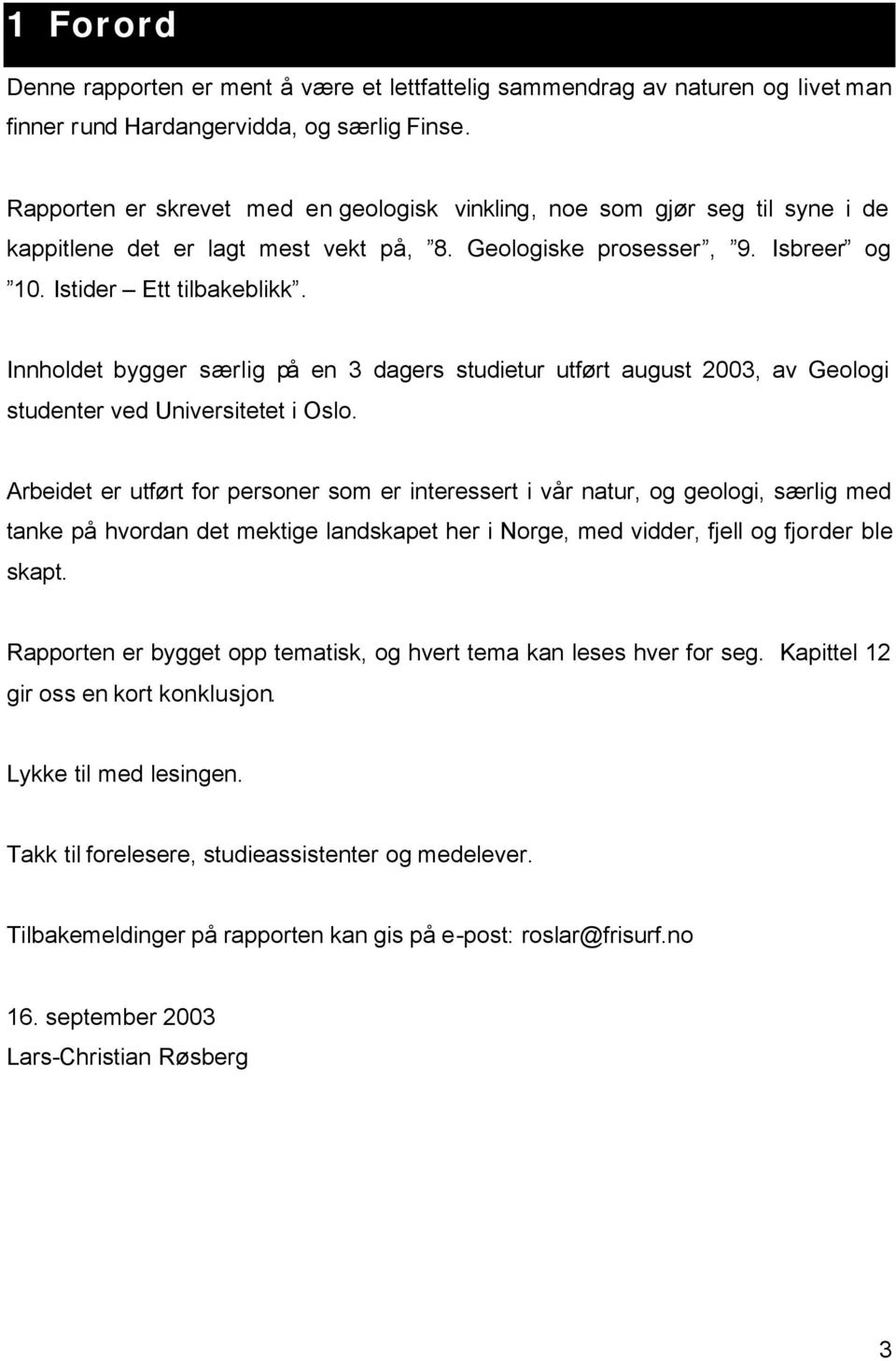 Innholdet bygger særlig på en 3 dagers studietur utført august 2003, av Geologi studenter ved Universitetet i Oslo.