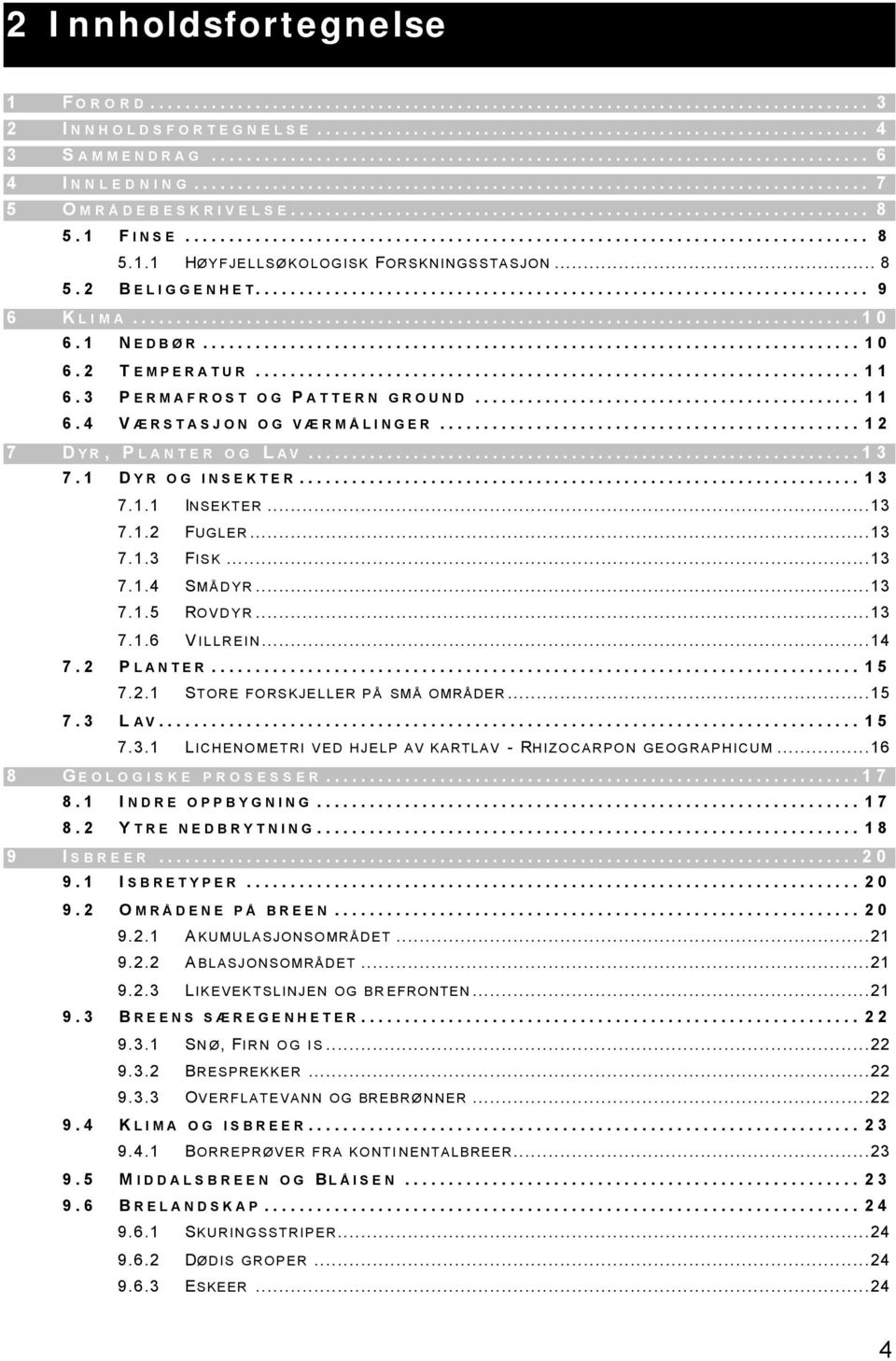 ..13 7.1.2 FUGLER...13 7.1.3 FISK...13 7.1.4 SMÅDYR...13 7.1.5 ROVDYR...13 7.1.6 V ILLREIN...14 7.2 P LANTER... 15 7.2.1 STORE FORSKJELLER PÅ SMÅ OMRÅDER...15 7.3 L AV... 15 7.3.1 LICHENOMETRI VED HJELP AV KARTLAV - RHIZOCARPON GEOGRAPHICUM.