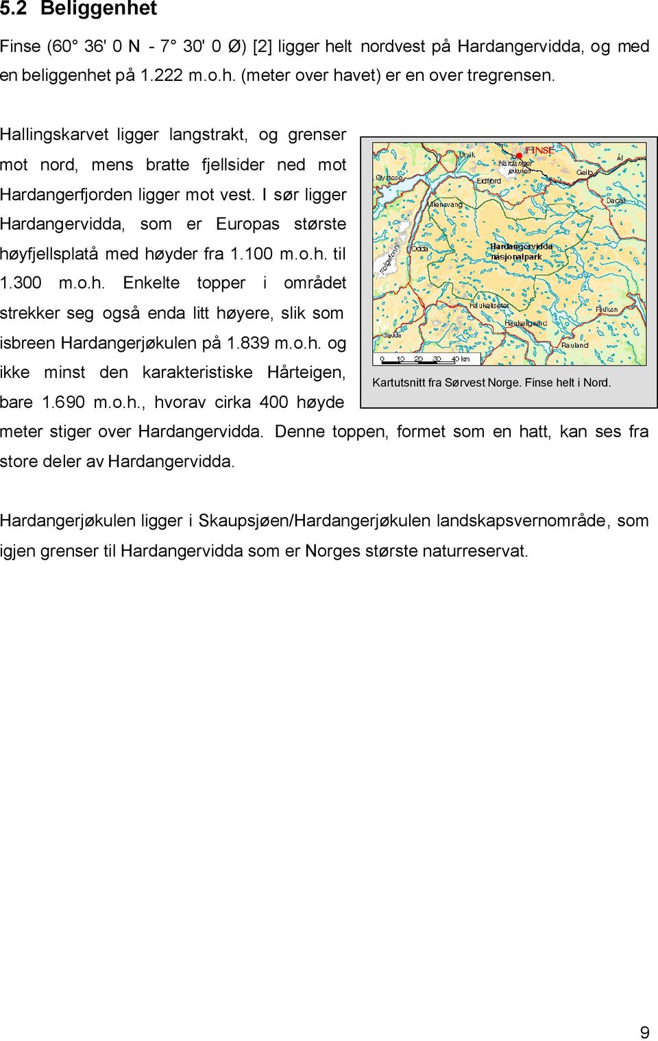 I sør ligger Hardangervidda, som er Europas største høyfjellsplatå med høyder fra 1.100 m.o.h. til 1.300 m.o.h. Enkelte topper i området strekker seg også enda litt høyere, slik som isbreen Hardangerjøkulen på 1.