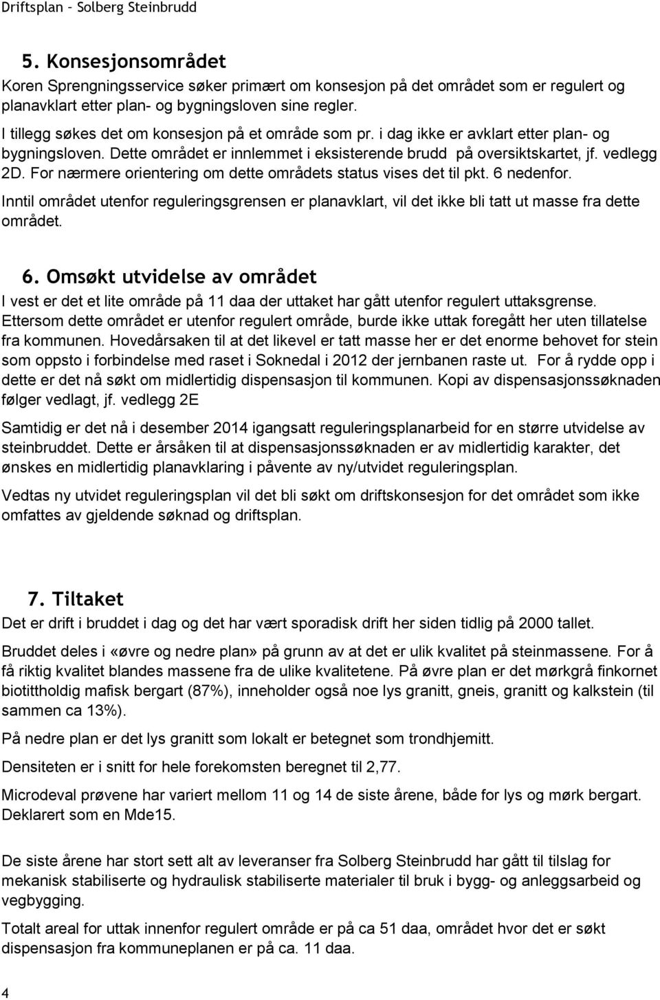 For nærmere orientering om dette områdets status vises det til pkt. 6 nedenfor. Inntil området utenfor reguleringsgrensen er planavklart, vil det ikke bli tatt ut masse fra dette området. 6. Omsøkt utvidelse av området I vest er det et lite område på 11 daa der uttaket har gått utenfor regulert uttaksgrense.