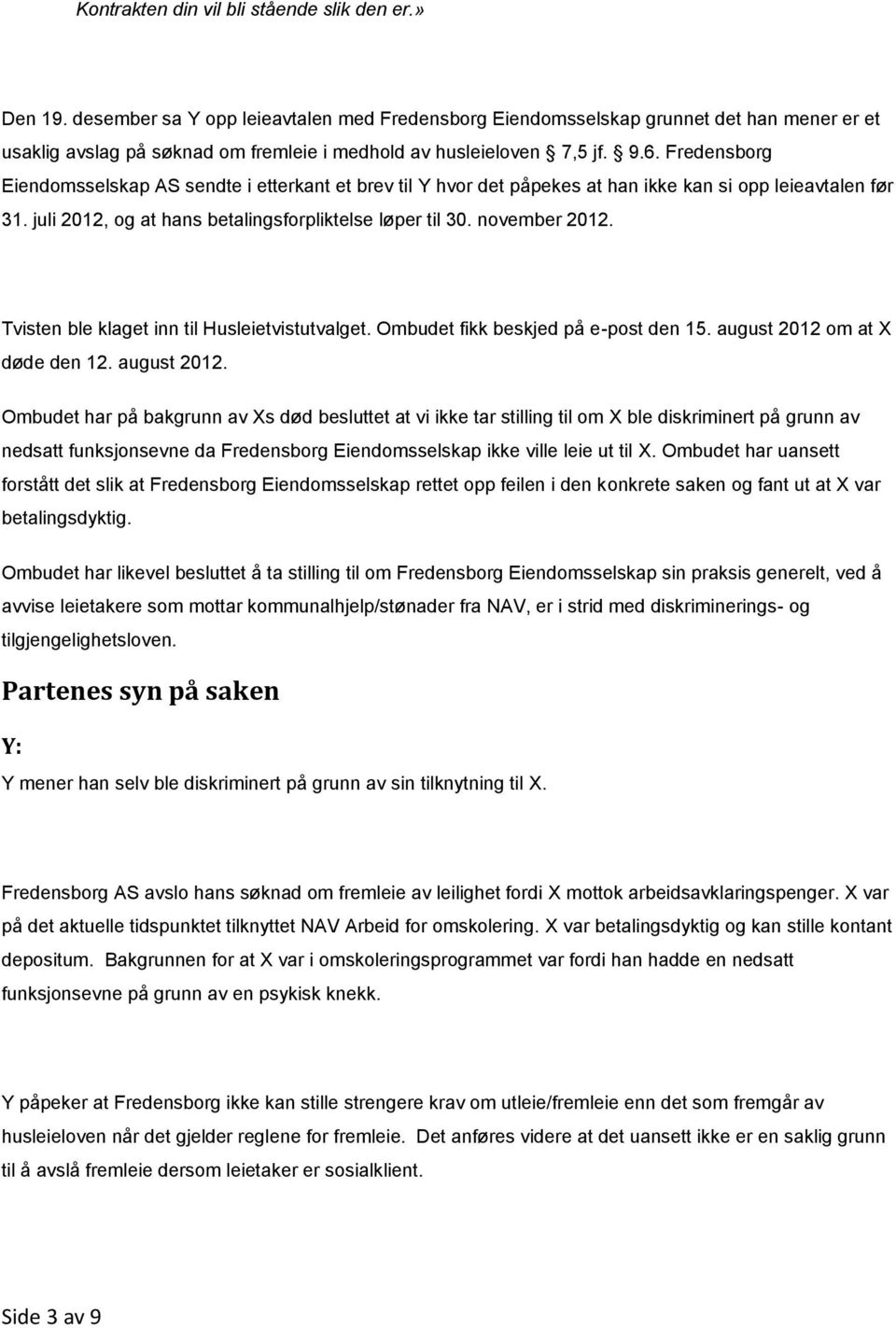 Fredensborg Eiendomsselskap AS sendte i etterkant et brev til Y hvor det påpekes at han ikke kan si opp leieavtalen før 31. juli 2012, og at hans betalingsforpliktelse løper til 30. november 2012.