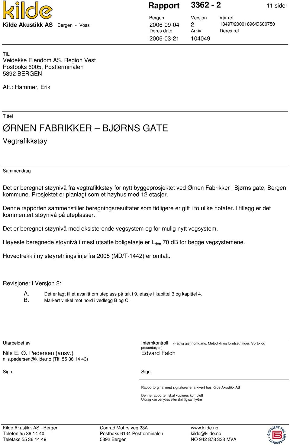 : Hammer, Erik Tittel ØRNEN FABRIKKER BJØRNS GATE Vegtrafikkstøy Sammendrag Det er beregnet støynivå fra vegtrafikkstøy for nytt byggeprosjektet ved Ørnen Fabrikker i Bjørns gate, Bergen kommune.