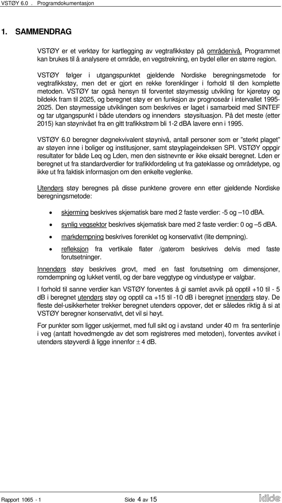 VSTØY følger i utgangspunktet gjeldende Nordiske beregningsmetode for vegtrafikkstøy, men det er gjort en rekke forenklinger i forhold til den komplette metoden.