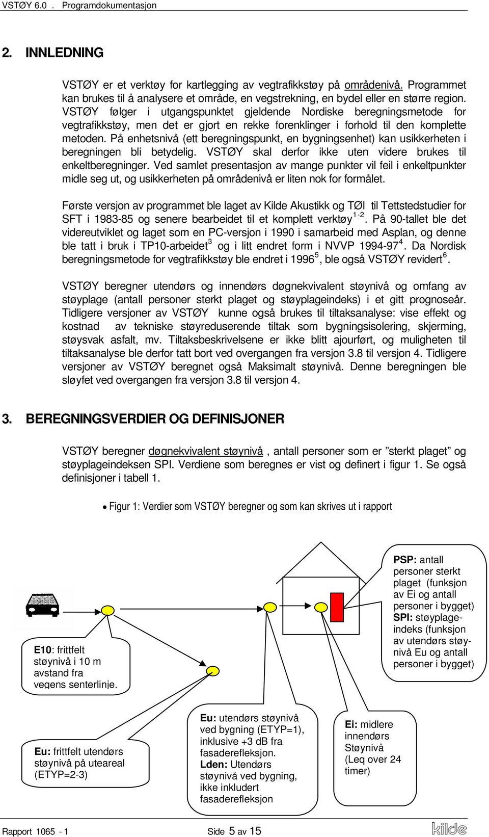 VSTØY følger i utgangspunktet gjeldende Nordiske beregningsmetode for vegtrafikkstøy, men det er gjort en rekke forenklinger i forhold til den komplette metoden.