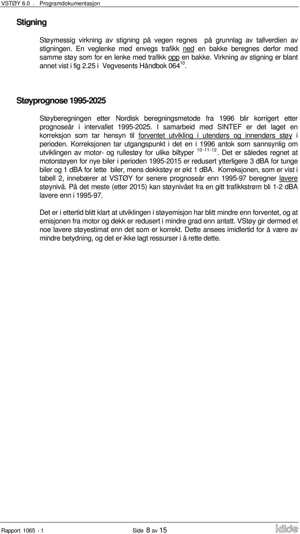 Støyprognose 1995-2025 Støyberegningen etter Nordisk beregningsmetode fra 1996 blir korrigert etter prognoseår i intervallet 1995-2025.