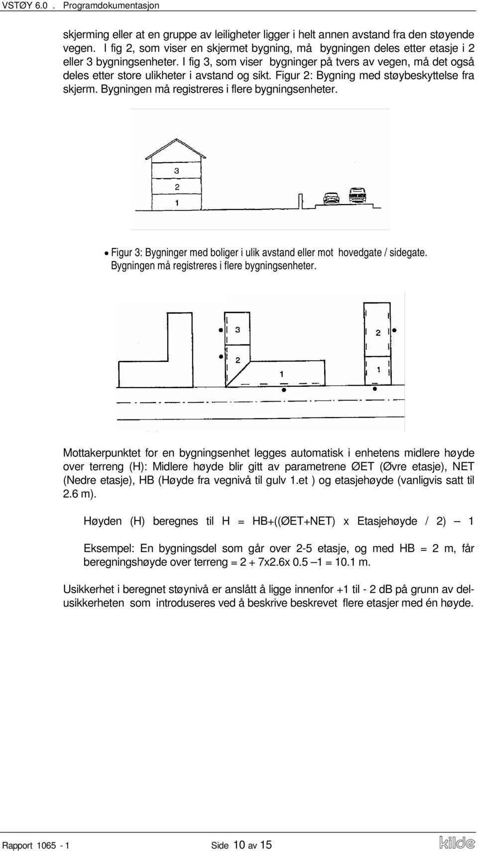 I fig 3, som viser bygninger på tvers av vegen, må det også deles etter store ulikheter i avstand og sikt. Figur 2: Bygning med støybeskyttelse fra skjerm.