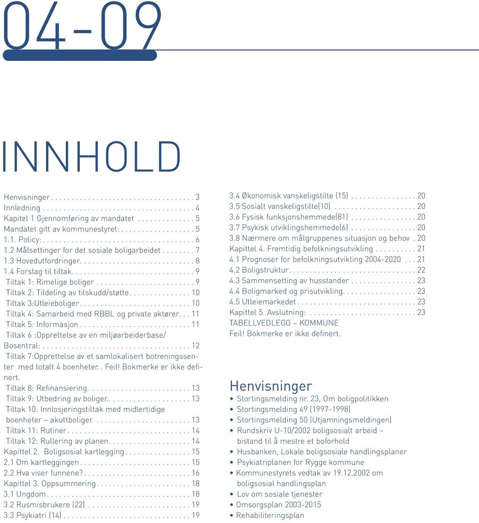 4 Forslag til tiltak.............................. 9 Tiltak 1: Rimelige boliger........................ 9 Tiltak 2: Tildeling av tilskudd/støtte............... 10 Tiltak 3:Utleieboliger.