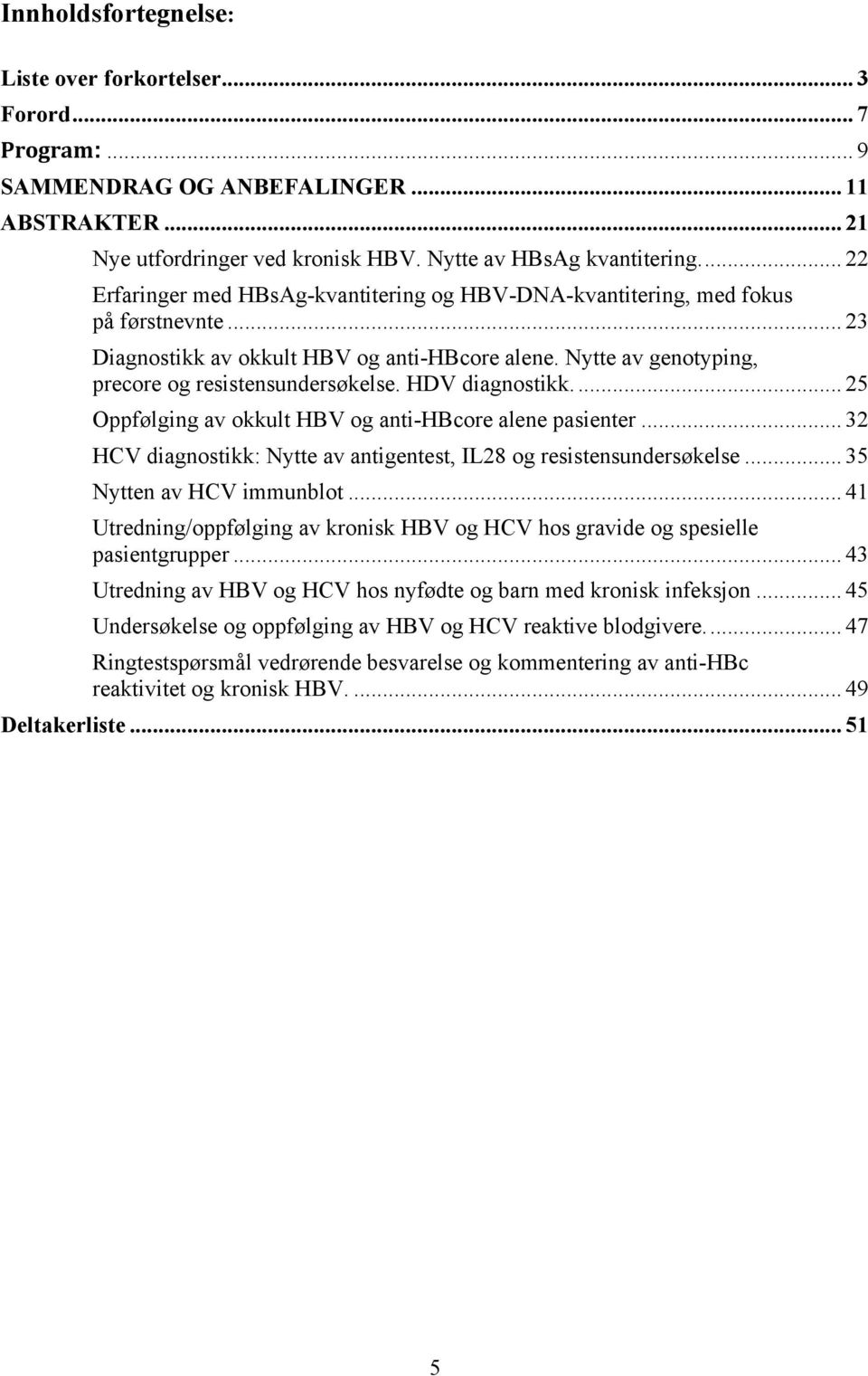 HDV diagnostikk.... 25 Oppfølging av okkult HBV og anti-hbcore alene pasienter... 32 HCV diagnostikk: Nytte av antigentest, IL28 og resistensundersøkelse... 35 Nytten av HCV immunblot.