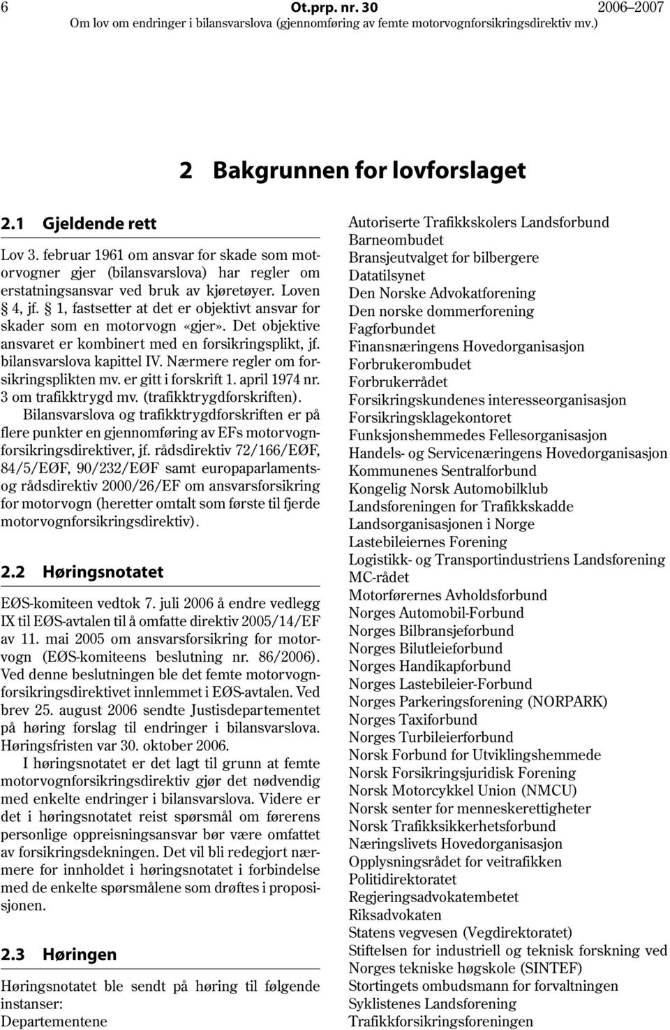 1, fastsetter at det er objektivt ansvar for skader som en motorvogn «gjer». Det objektive ansvaret er kombinert med en forsikringsplikt, jf. bilansvarslova kapittel IV.