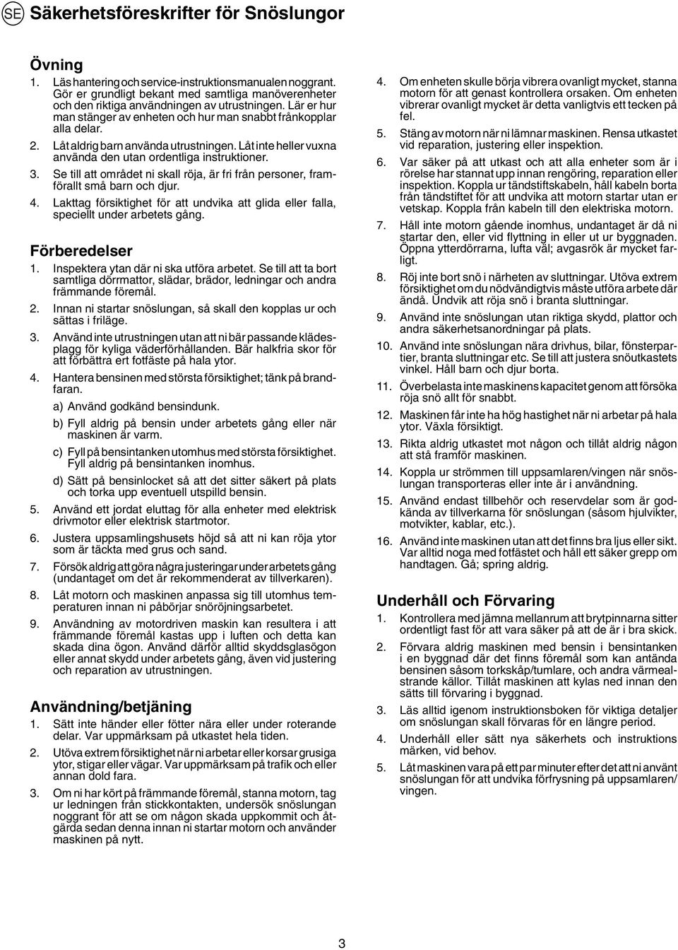 Låt aldrig barn använda utrustningen. Låt inte heller vuxna använda den utan ordentliga instruktioner. 3. Se till att området ni skall röja, är fri från personer, framförallt små barn och djur. 4.