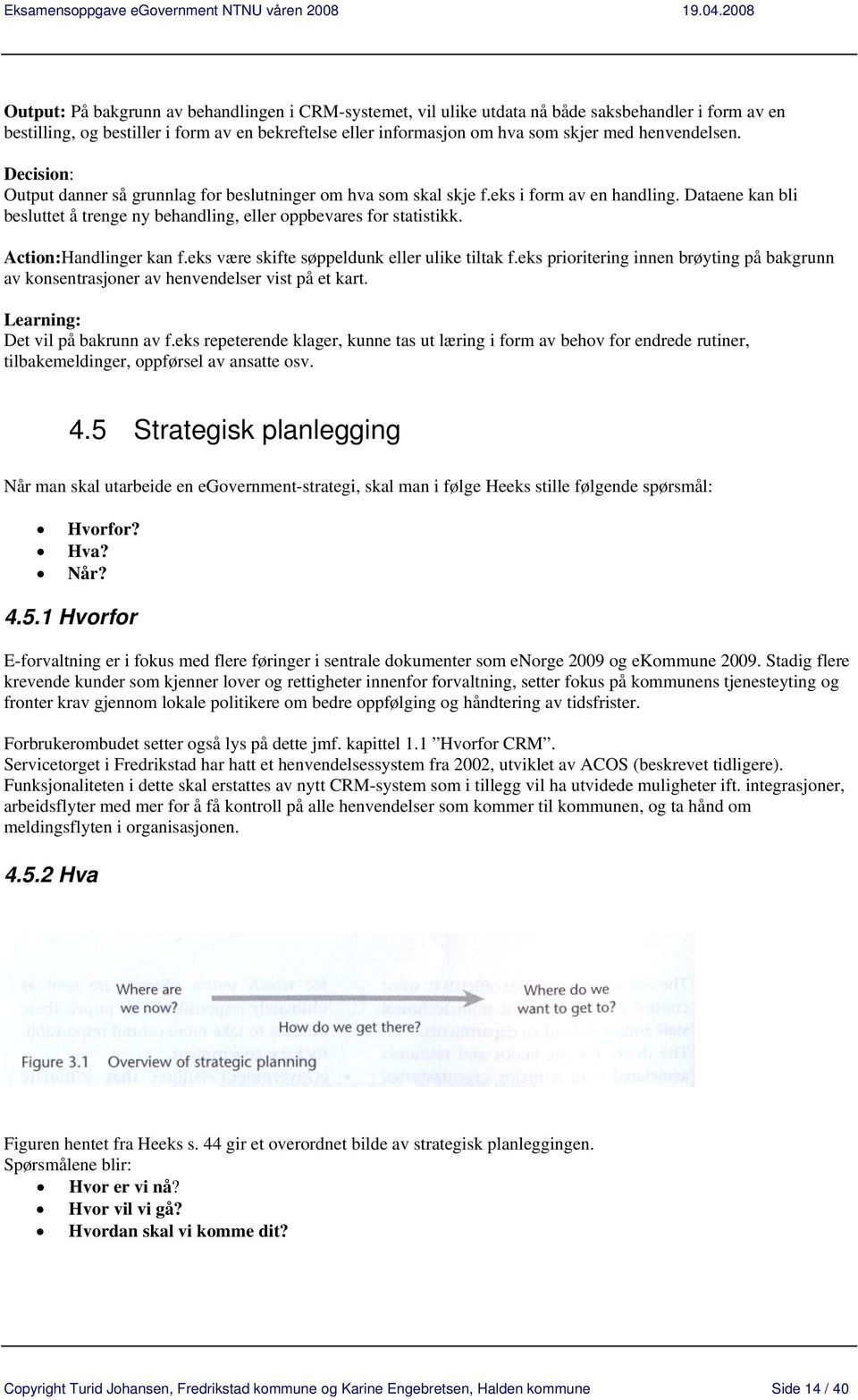 Action:Handlinger kan f.eks være skifte søppeldunk eller ulike tiltak f.eks prioritering innen brøyting på bakgrunn av konsentrasjoner av henvendelser vist på et kart.