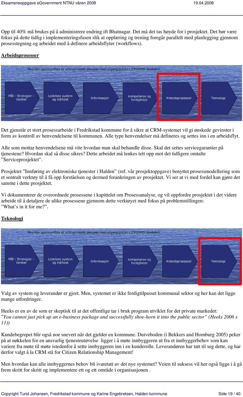 Arbeidsprosesser Det gjenstår et stort prosessarbeide i Fredrikstad kommune for å sikre at CRM-systemet vil gi ønskede gevinster i form av kontroll av henvendelsene til kommunen.