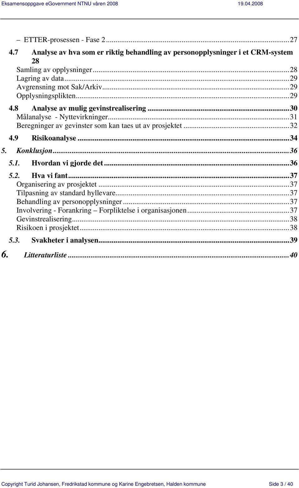 Konklusjon...36 5.1. Hvordan vi gjorde det...36 5.2. Hva vi fant...37 Organisering av prosjektet...37 Tilpasning av standard hyllevare...37 Behandling av personopplysninger.