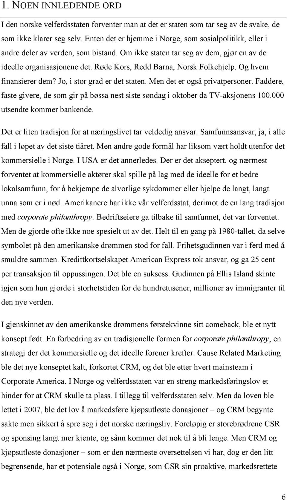 Røde Kors, Redd Barna, Norsk Folkehjelp. Og hvem finansierer dem? Jo, i stor grad er det staten. Men det er også privatpersoner.