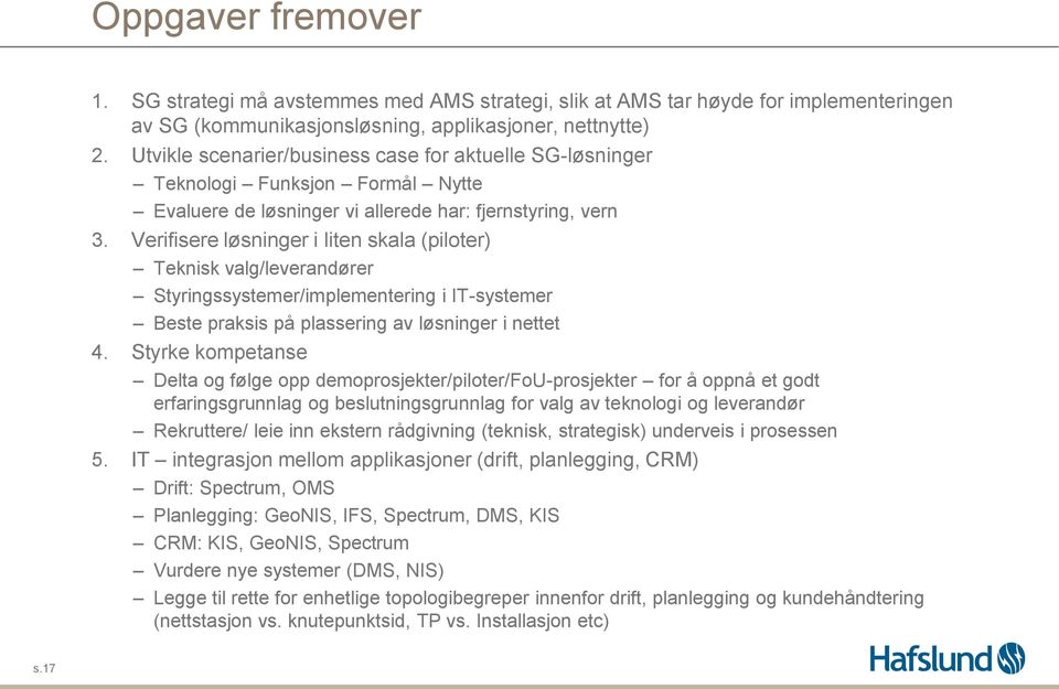 Verifisere løsninger i liten skala (piloter) Teknisk valg/leverandører Styringssystemer/implementering i IT-systemer Beste praksis på plassering av løsninger i nettet 4.