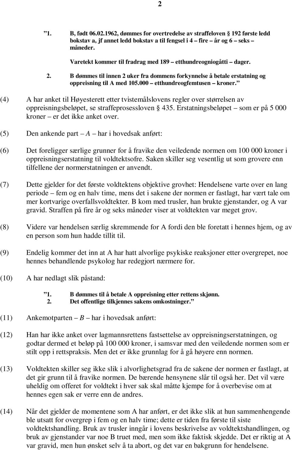 (4) A har anket til Høyesterett etter tvistemålslovens regler over størrelsen av oppreisningsbeløpet, se straffeprosessloven 435. Erstatningsbeløpet som er på 5 000 kroner er det ikke anket over.