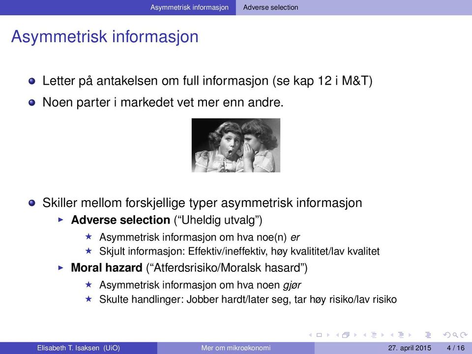 Skiller mellom forskjellige typer asymmetrisk informasjon Adverse selection ( Uheldig utvalg ) Asymmetrisk informasjon om hva noe(n) er Skjult