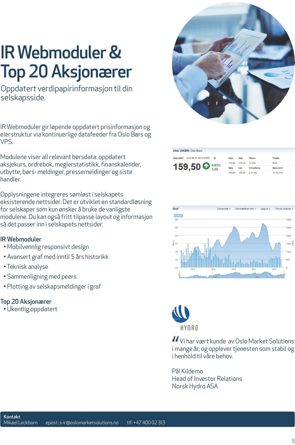 Modulene viser all relevant børsdata: oppdatert aksjekurs, ordrebok, meglerstatistikk, finanskalender, utbytte, børs- meldinger, pressemeldinger og siste handler.