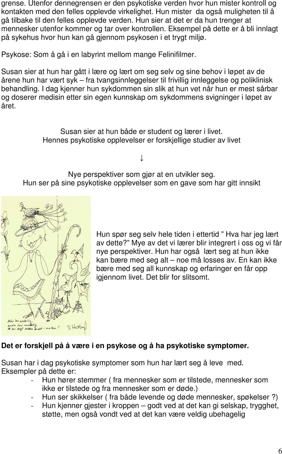 Eksempel på dette er å bli innlagt på sykehus hvor hun kan gå gjennom psykosen i et trygt miljø. Psykose: Som å gå i en labyrint mellom mange Felinifilmer.