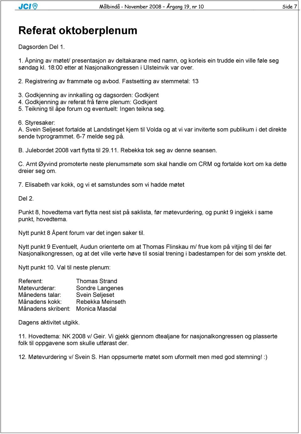 Godkjenning av referat frå førre plenum: Godkjent 5. Teikning til åpe forum og eventuelt: Ingen teikna seg. 6. Styresaker: A.