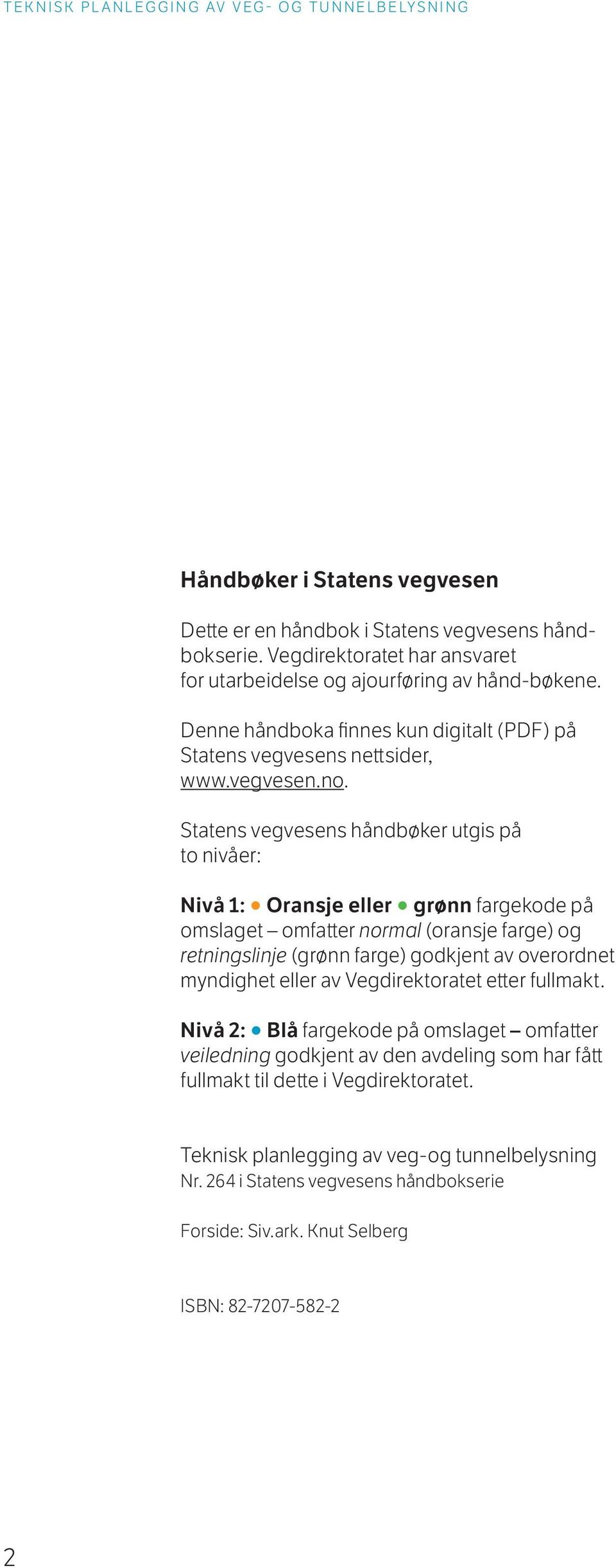 Statens vegvesens håndbøker utgis på to nivåer: Nivå 1: Oransje eller grønn fargekode på omslaget omfatter normal (oransje farge) og retningslinje (grønn farge) godkjent av overordnet myndighet eller